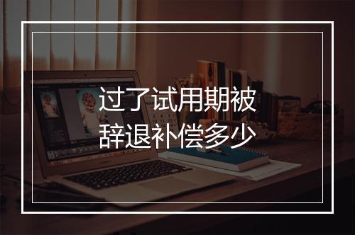 过了试用期被辞退补偿多少