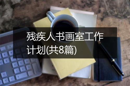 残疾人书画室工作计划(共8篇)