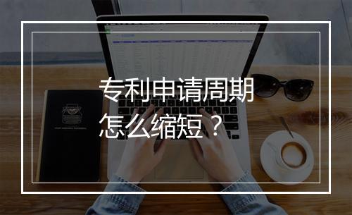 专利申请周期怎么缩短？