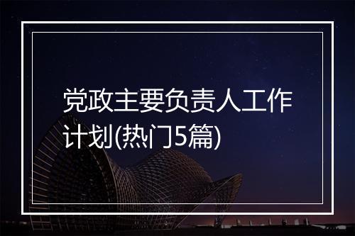 党政主要负责人工作计划(热门5篇)