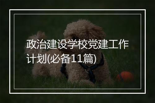 政治建设学校党建工作计划(必备11篇)