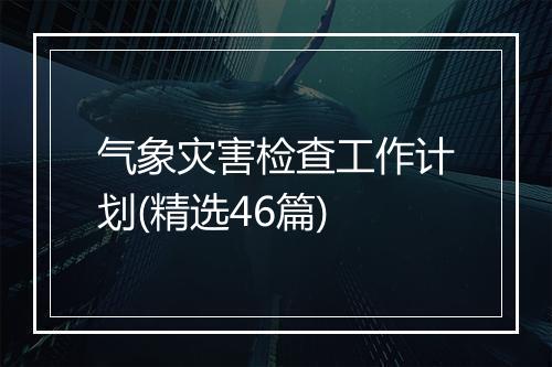 气象灾害检查工作计划(精选46篇)