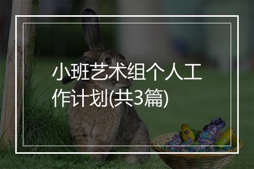 小班艺术组个人工作计划(共3篇)