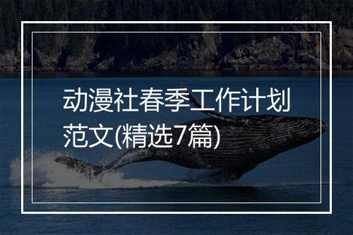 动漫社春季工作计划范文(精选7篇)