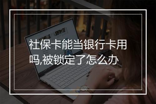 社保卡能当银行卡用吗,被锁定了怎么办