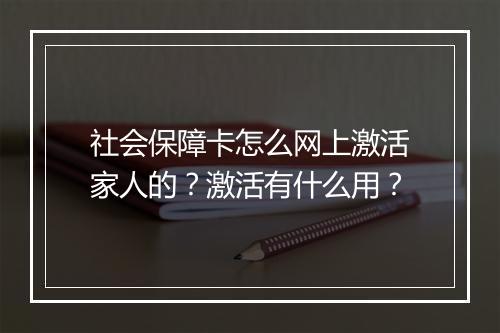 社会保障卡怎么网上激活家人的？激活有什么用？