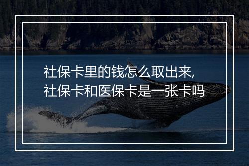 社保卡里的钱怎么取出来,社保卡和医保卡是一张卡吗
