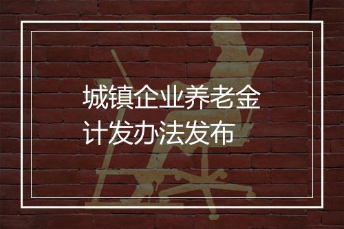 城镇企业养老金计发办法发布