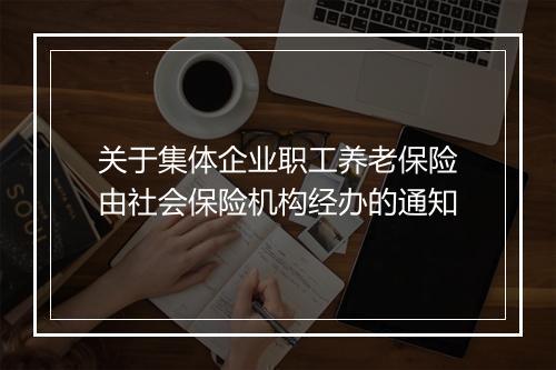关于集体企业职工养老保险由社会保险机构经办的通知
