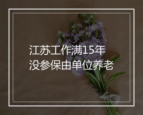 江苏工作满15年没参保由单位养老