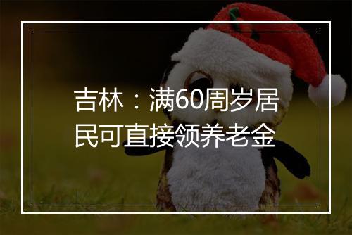吉林：满60周岁居民可直接领养老金