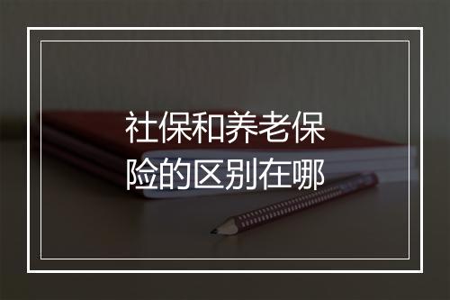 社保和养老保险的区别在哪