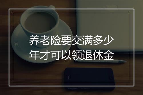 养老险要交满多少年才可以领退休金