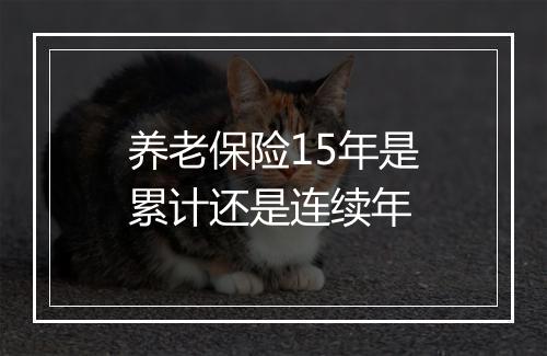 养老保险15年是累计还是连续年