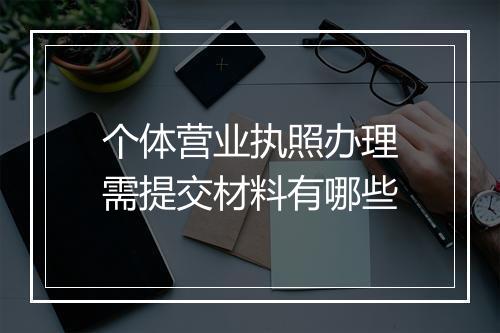 个体营业执照办理需提交材料有哪些