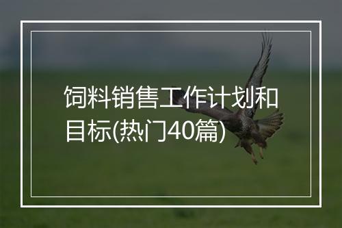 饲料销售工作计划和目标(热门40篇)