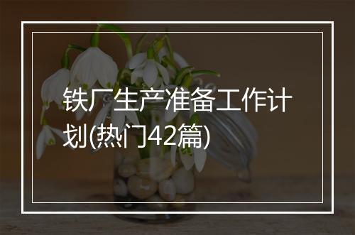 铁厂生产准备工作计划(热门42篇)