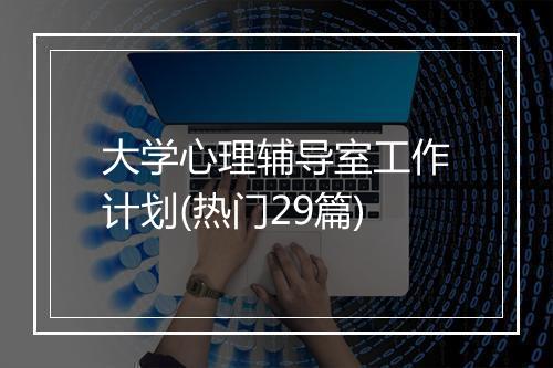 大学心理辅导室工作计划(热门29篇)