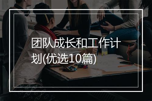 团队成长和工作计划(优选10篇)