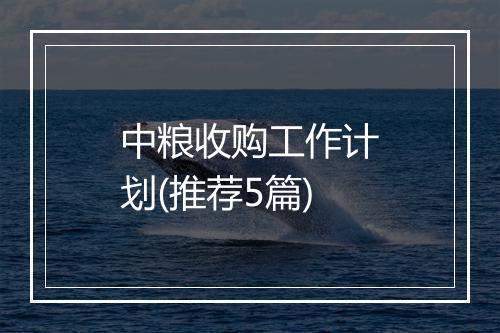 中粮收购工作计划(推荐5篇)