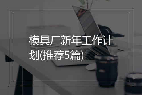 模具厂新年工作计划(推荐5篇)