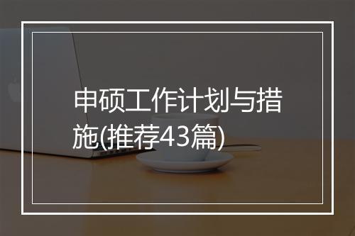 申硕工作计划与措施(推荐43篇)