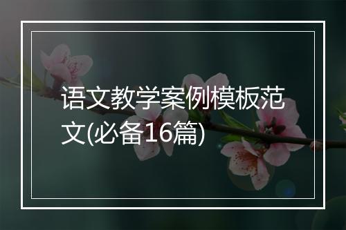 语文教学案例模板范文(必备16篇)