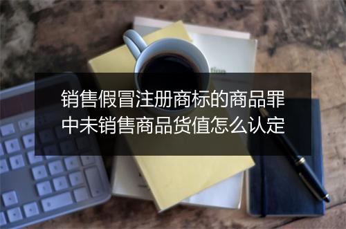 销售假冒注册商标的商品罪中未销售商品货值怎么认定