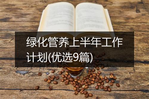 绿化管养上半年工作计划(优选9篇)