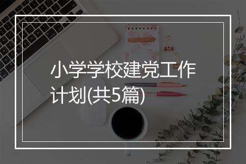 小学学校建党工作计划(共5篇)