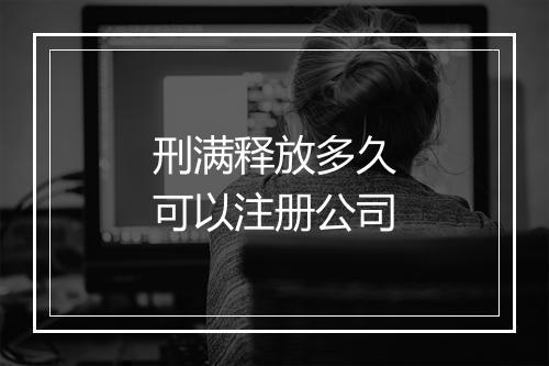 刑满释放多久可以注册公司