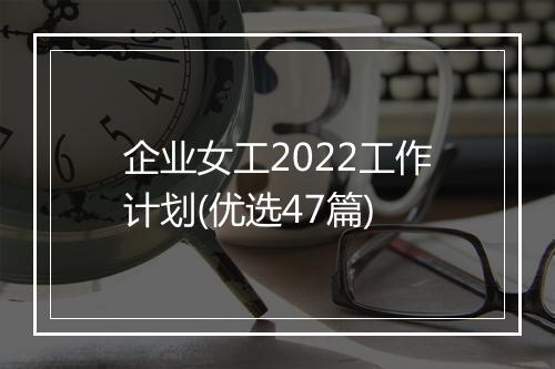 企业女工2022工作计划(优选47篇)