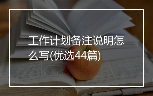 工作计划备注说明怎么写(优选44篇)