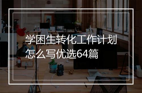 学困生转化工作计划怎么写优选64篇