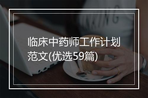 临床中药师工作计划范文(优选59篇)