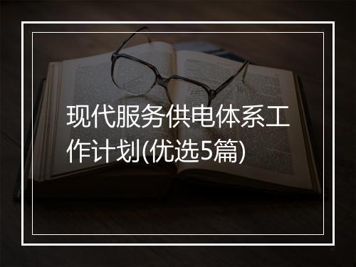 现代服务供电体系工作计划(优选5篇)