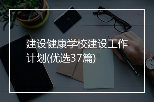 建设健康学校建设工作计划(优选37篇)