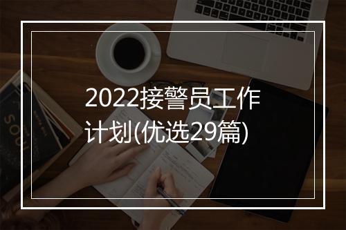 2022接警员工作计划(优选29篇)