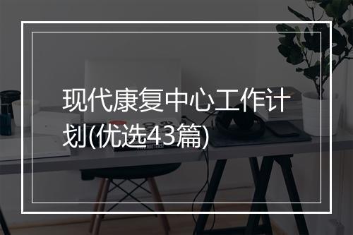 现代康复中心工作计划(优选43篇)