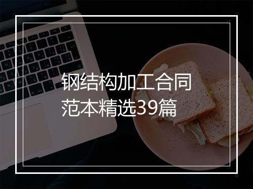 钢结构加工合同范本精选39篇