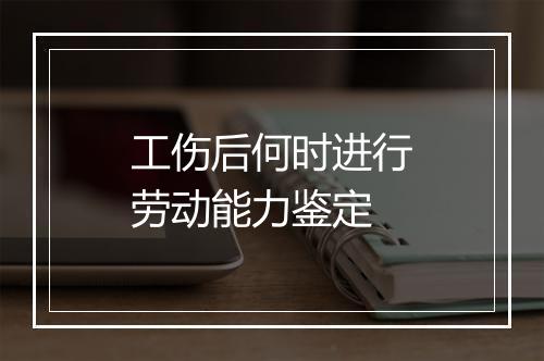 工伤后何时进行劳动能力鉴定