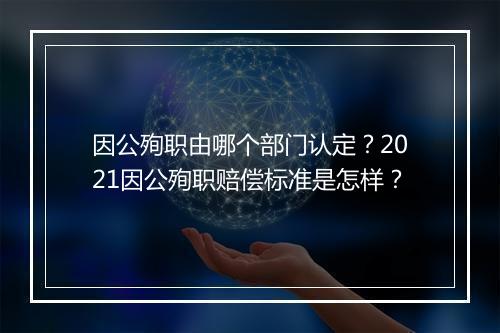 因公殉职由哪个部门认定？2021因公殉职赔偿标准是怎样？