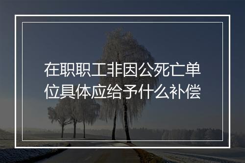在职职工非因公死亡单位具体应给予什么补偿