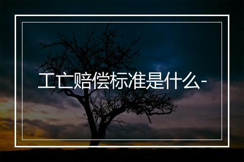 工亡赔偿标准是什么-