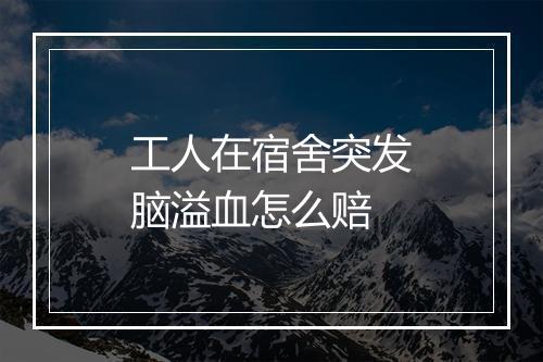 工人在宿舍突发脑溢血怎么赔