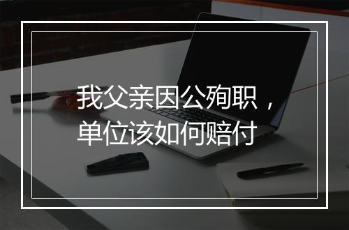 我父亲因公殉职，单位该如何赔付