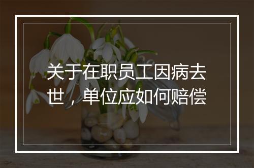 关于在职员工因病去世，单位应如何赔偿