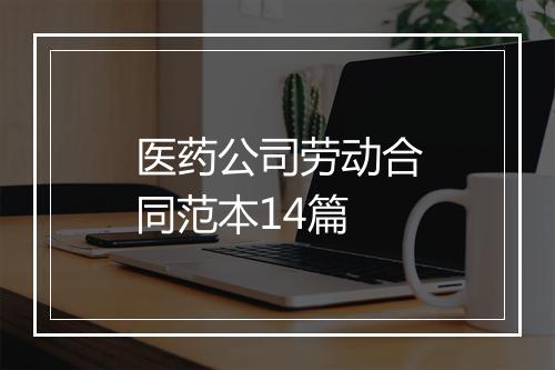 医药公司劳动合同范本14篇