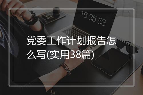 党委工作计划报告怎么写(实用38篇)