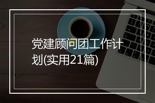 党建顾问团工作计划(实用21篇)